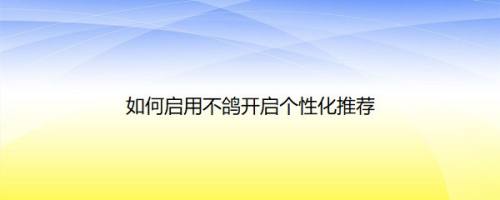 如何启用不鸽开启个性化推荐