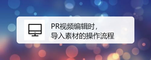 PR视频编辑时，导入素材的操作流程