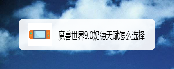 魔兽世界9.0奶德天赋怎么选择