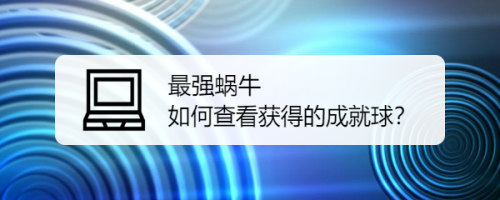 最强蜗牛如何查看获得的成就球？