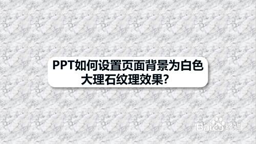 Ppt如何设置页面背景为白色大理石纹理效果 百度经验 Ppt如何设置页面背景为白色大理石纹理效果 百度经验