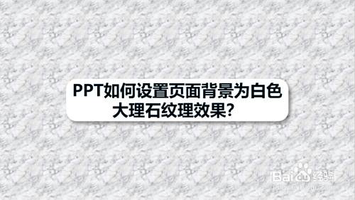 Ppt如何设置页面背景为白色大理石纹理效果 百度经验