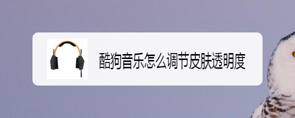 酷狗音乐怎么调节皮肤透明度