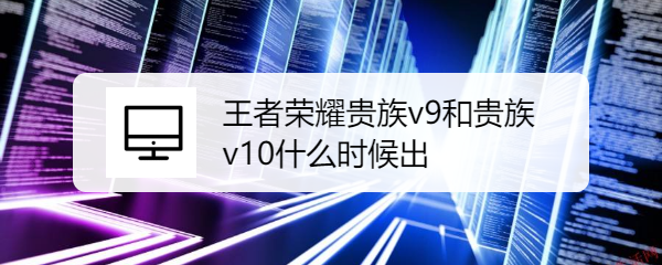 王者荣耀贵族v9和贵族v10什么时候出