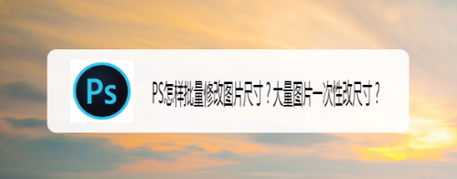 ps怎样批量修改图片尺寸?大量图片一次性改尺寸