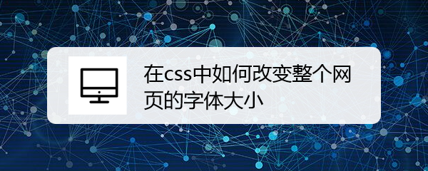 <b>在css中如何改变整个网页的字体大小</b>