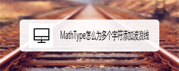 MathType怎么为多个字符添加波浪线