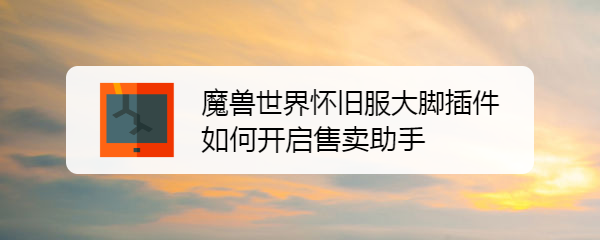 魔兽世界怀旧服大脚插件如何开启售卖助手