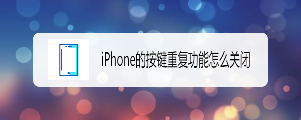 <b>iPhone的按键重复功能怎么关闭</b>