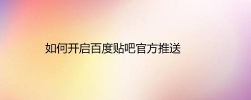 如何开启百度贴吧官方推送