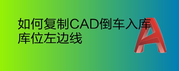 <b>如何复制CAD倒车入库库位左边线</b>