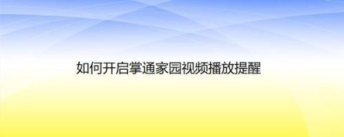 如何开启掌通家园视频播放提醒