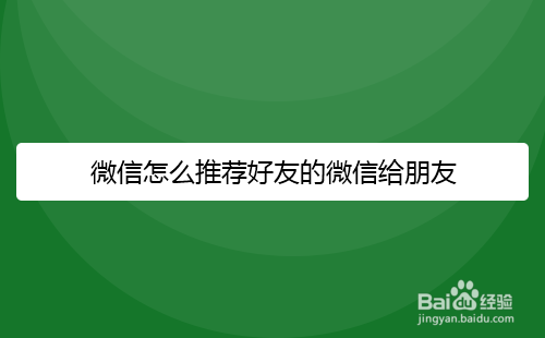 微信怎么推荐好友的微信给朋友