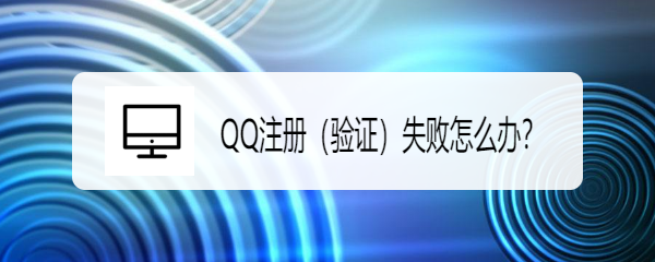 <b>QQ注册（验证）失败怎么办</b>