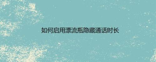 如何启用漂流瓶隐藏通话时长