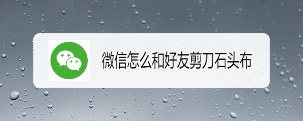 微信怎么和好友剪刀石头布