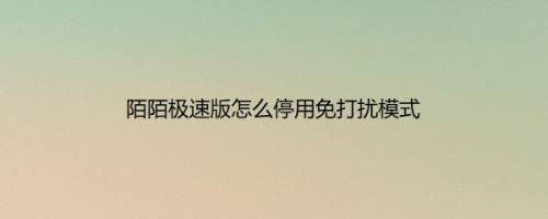 陌陌极速版怎么停用免打扰模式