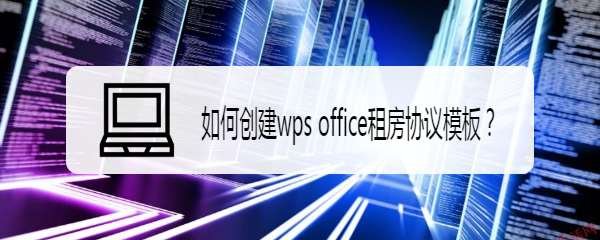 <b>如何创建wps office租房协议模板</b>