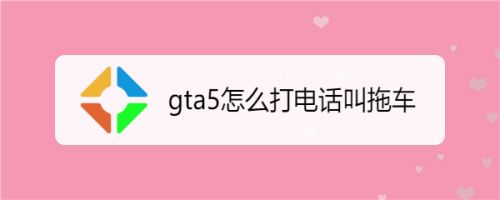 Gta5怎么打电话叫拖车 百度经验 Gta5怎么打电话叫拖车 百度经验