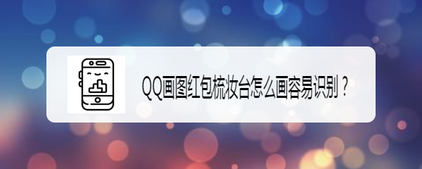 <b>QQ画图红包梳妆台怎么画容易识别</b>