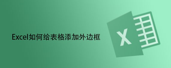 <b>Excel如何给表格添加外边框</b>