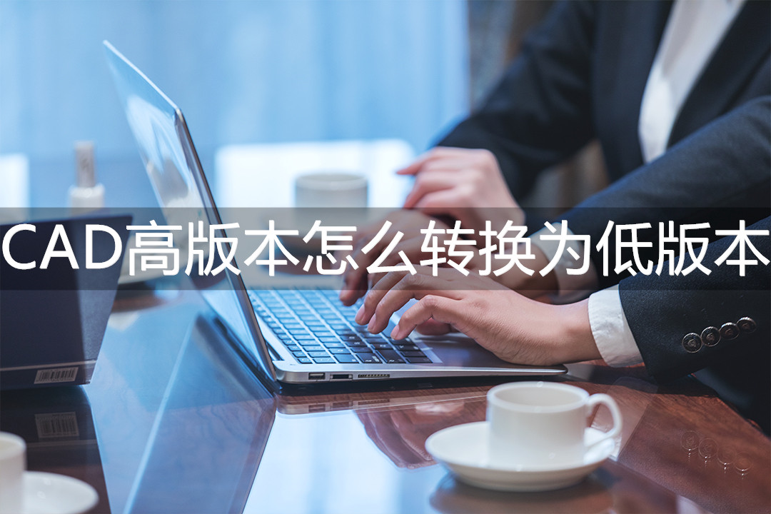cad版本过高,怎么转换低版本