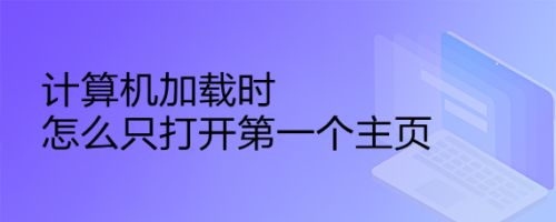 计算机加载时怎么只打开第一个主页