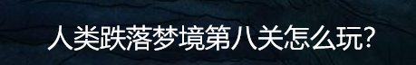 人类跌落梦境第八关怎么玩