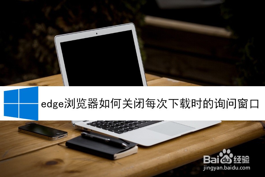 <b>edge浏览器如何关闭每次下载时的询问窗口</b>