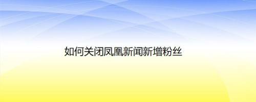 如何关闭凤凰新闻新增粉丝