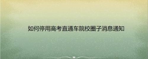 如何停用高考直通车院校圈子消息通知
