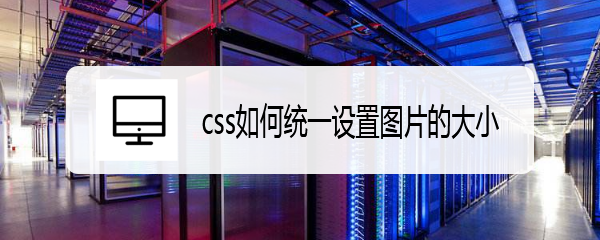 <b>css如何统一设置图片的大小</b>