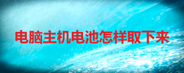 电脑主机电池怎样取下来