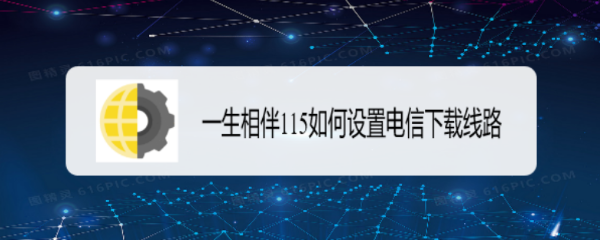一生相伴115如何设置电信下载线路