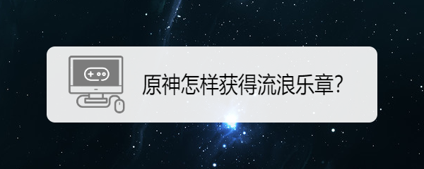原神怎样获得流浪乐章