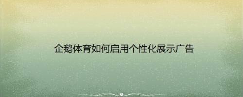 企鹅体育如何启用个性化展示广告