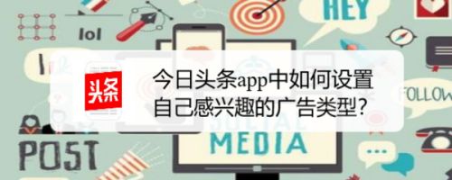 今日头条app中如何设置自己感兴趣的广告类型 百度经验 今日头条app中如何设置自己感兴趣的广告类型 百度经验