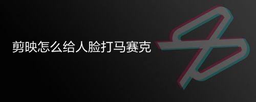 剪映怎么给人脸打马赛克