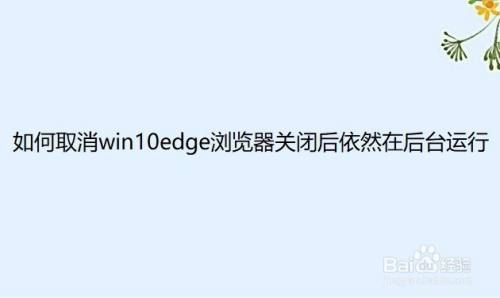 如何取消win10edge浏览器关闭后依然在后台运行