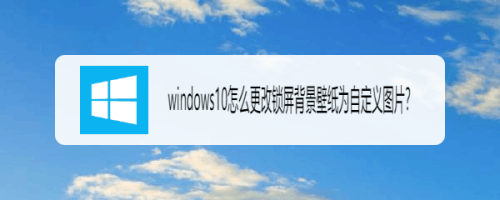 Windows10怎么更改锁屏背景壁纸为自定义图片 百度经验