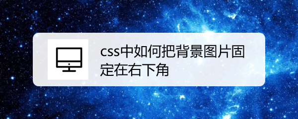 <b>css中如何把背景图片固定在右下角</b>