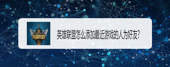 英雄联盟怎么添加最近游戏的人为好友