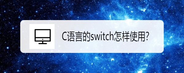 <b>C语言的switch怎样使用</b>