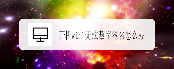 <b>开机win7无法数字签名怎么办</b>