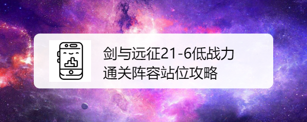 剑与远征21-6低战力通关阵容站位攻略是什么呢？