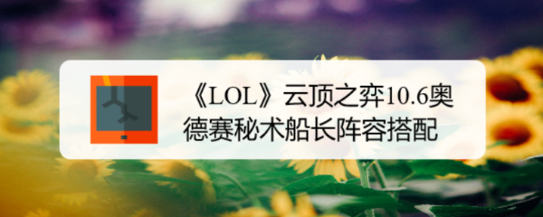 《LOL》云顶之弈10.6奥德赛秘术船长阵容搭配