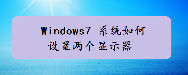 <b>Windows7 系统如何设置两个显示器</b>