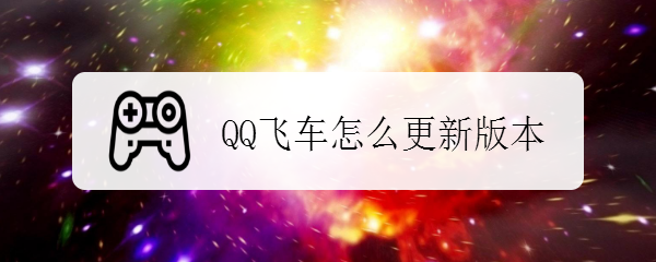 <b>QQ飞车怎么更新版本</b>