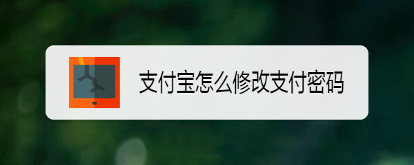 <b>支付宝怎么修改支付密码</b>