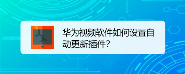 <b>华为视频软件如何设置自动更新插件</b>